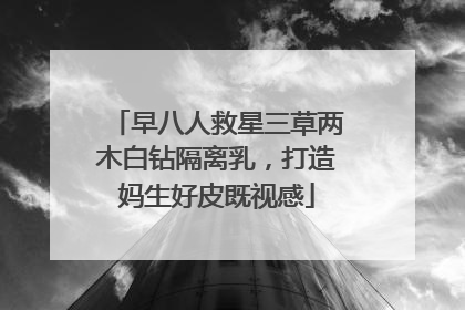 早八人救星三草两木白钻隔离乳，打造妈生好皮既视感