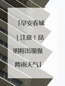 早安春城｜注意！昆明将出现强降雨天气