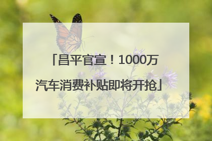 昌平官宣！1000万汽车消费补贴即将开抢