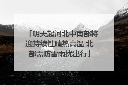 明天起河北中南部将迎持续性晴热高温 北部需防雷雨扰出行