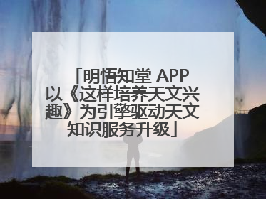 明悟知堂 APP以《这样培养天文兴趣》为引擎驱动天文知识服务升级