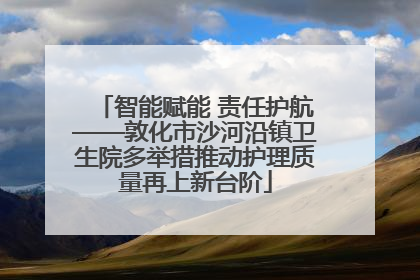 智能赋能 责任护航——敦化市沙河沿镇卫生院多举措推动护理质量再上新台阶