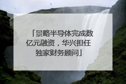 景略半导体完成数亿元融资，华兴担任独家财务顾问