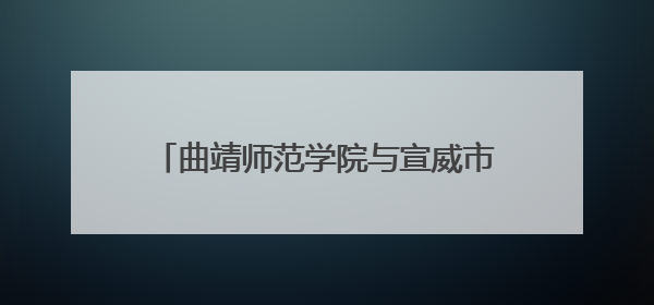 曲靖师范学院与宣威市教育体育局共商“体育美育浸润行动计划”
