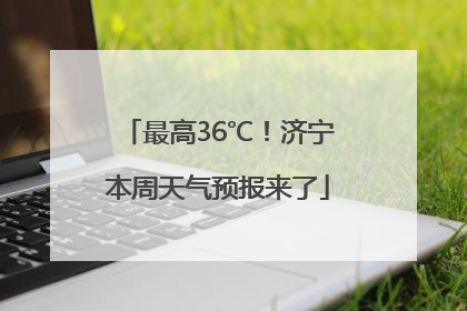 最高36℃！济宁本周天气预报来了