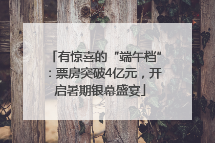 有惊喜的“端午档”：票房突破4亿元，开启暑期银幕盛宴