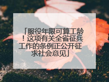 服役年限可算工龄！这项有关全省征兵工作的条例正公开征求社会意见