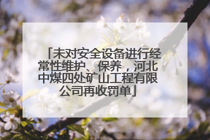 未对安全设备进行经常性维护、保养，河北中煤四处矿山工程有限公司再收罚单