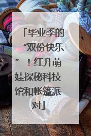 毕业季的“双份快乐”！红升萌娃探秘科技馆和帐篷派对