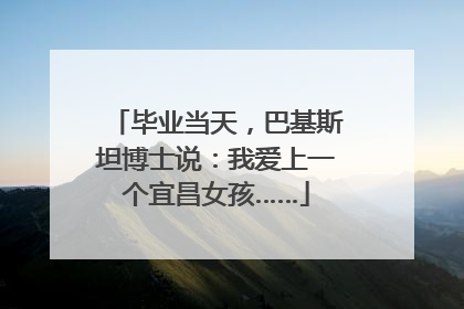 毕业当天，巴基斯坦博士说：我爱上一个宜昌女孩……