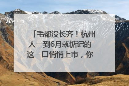 毛都没长齐！杭州人一到6月就惦记的这一口悄悄上市，你打算尝鲜吗？
