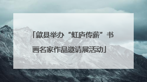 歙县举办“虹庐传薪”书画名家作品邀请展活动