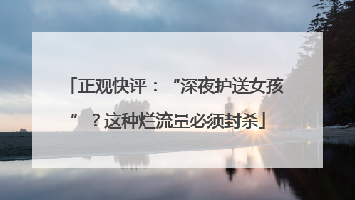 正观快评：“深夜护送女孩”？这种烂流量必须封杀