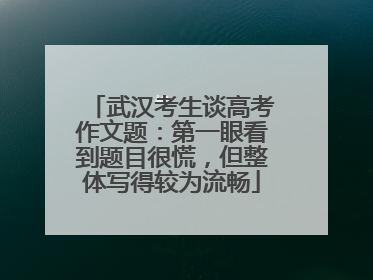 武汉考生谈高考作文题：第一眼看到题目很慌，但整体写得较为流畅