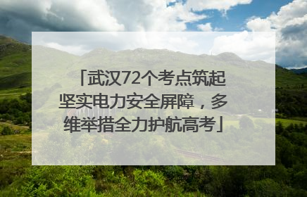 武汉72个考点筑起坚实电力安全屏障，多维举措全力护航高考