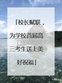 校长赋联，为学校首届高三考生送上美好祝福