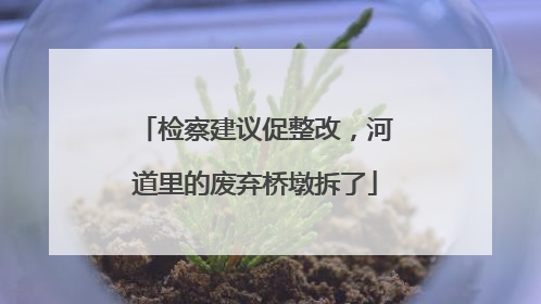 检察建议促整改，河道里的废弃桥墩拆了