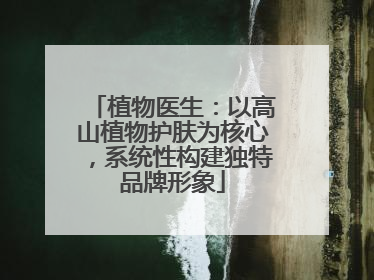 植物医生：以高山植物护肤为核心，系统性构建独特品牌形象