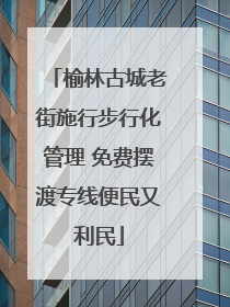 榆林古城老街施行步行化管理 免费摆渡专线便民又利民