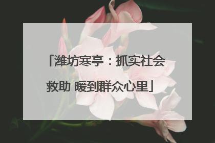 潍坊寒亭：抓实社会救助 暖到群众心里