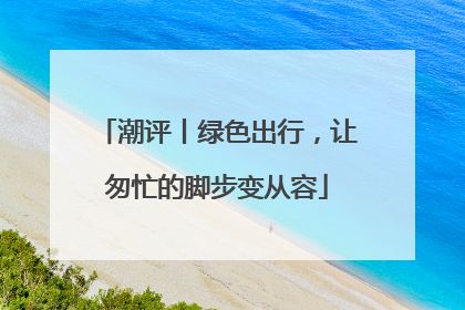 潮评丨绿色出行，让匆忙的脚步变从容