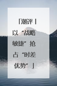 潮评丨以“战略敏捷”抢占“时差优势”