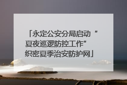 永定公安分局启动“夏夜巡逻防控工作” 织密夏季治安防护网