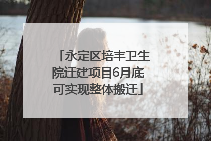 永定区培丰卫生院迁建项目6月底可实现整体搬迁