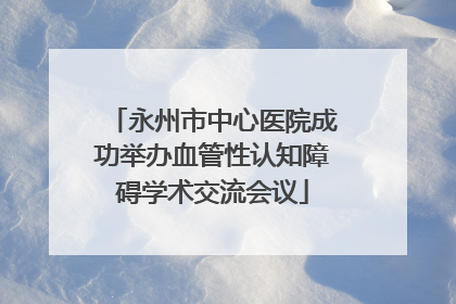永州市中心医院成功举办血管性认知障碍学术交流会议
