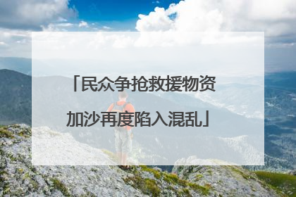 民众争抢救援物资 加沙再度陷入混乱