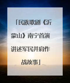 民族歌剧《沂蒙山》南宁首演讲述军民并肩作战故事