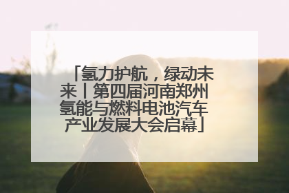 氢力护航，绿动未来丨第四届河南郑州氢能与燃料电池汽车产业发展大会启幕