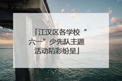 江汉区各学校“六一”少先队主题活动精彩纷呈