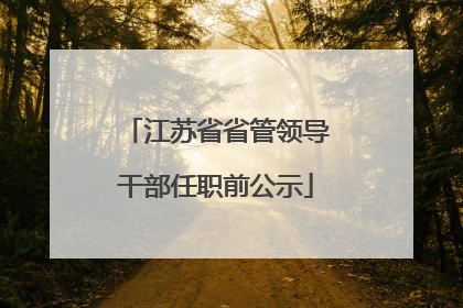 江苏省省管领导干部任职前公示