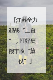 江苏全力迎战“三夏”，打好夏粮丰收“第一仗”