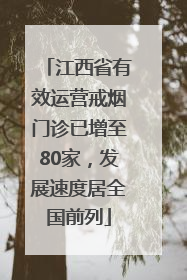 江西省有效运营戒烟门诊已增至80家，发展速度居全国前列