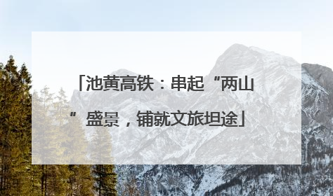 池黄高铁：串起“两山”盛景，铺就文旅坦途