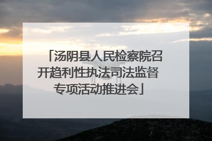 汤阴县人民检察院召开趋利性执法司法监督专项活动推进会