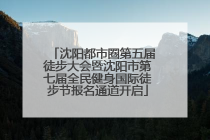 沈阳都市圈第五届徒步大会暨沈阳市第七届全民健身国际徒步节报名通道开启