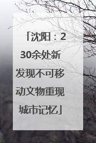 沈阳：230余处新发现不可移动文物重现城市记忆