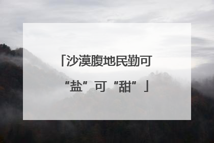 沙漠腹地民勤可“盐”可“甜”
