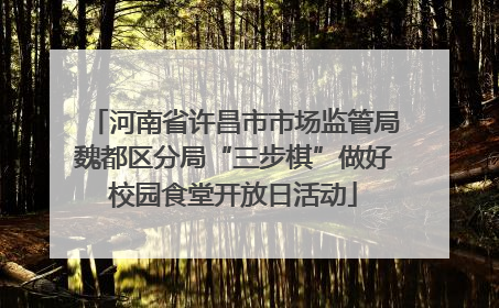 河南省许昌市市场监管局魏都区分局“三步棋”做好校园食堂开放日活动