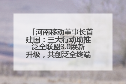 河南移动董事长首建国：三大行动助推泛全联盟3.0焕新升级，共创泛全终端万亿级产业生态