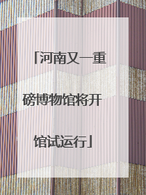 河南又一重磅博物馆将开馆试运行