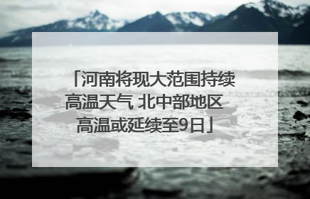 河南将现大范围持续高温天气 北中部地区高温或延续至9日