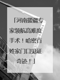 河南援疆专家领航高难度手术！哈密百姓家门口见证奇迹！