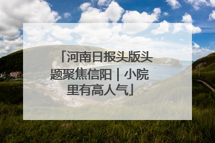 河南日报头版头题聚焦信阳｜小院里有高人气