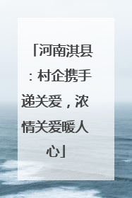 河南淇县：村企携手递关爱，浓情关爱暖人心