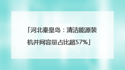 河北秦皇岛：清洁能源装机并网容量占比超57%