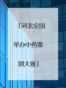 河北安国举办中药鉴别大赛